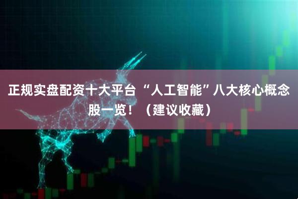 正规实盘配资十大平台 “人工智能”八大核心概念股一览！（建议收藏）