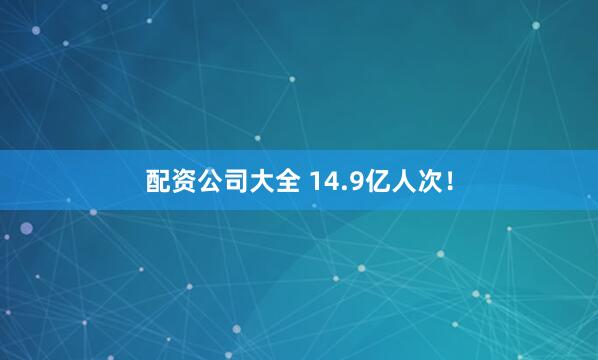 配资公司大全 14.9亿人次！