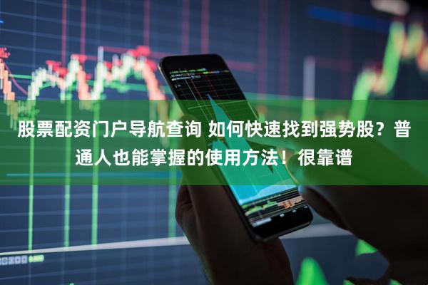 股票配资门户导航查询 如何快速找到强势股？普通人也能掌握的使用方法！很靠谱