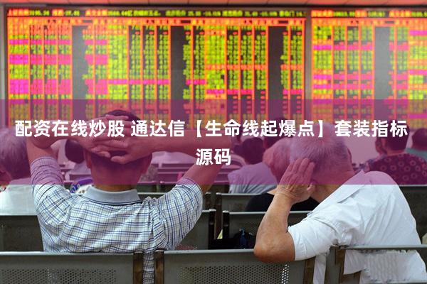 配资在线炒股 通达信【生命线起爆点】套装指标 源码