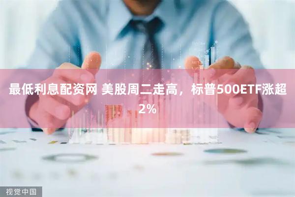 最低利息配资网 美股周二走高，标普500ETF涨超2%
