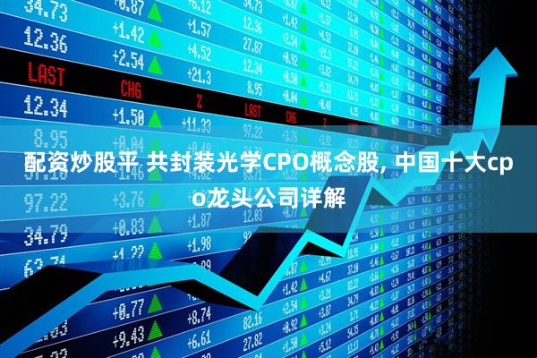 配资炒股平 共封装光学CPO概念股, 中国十大cpo龙头公司详解