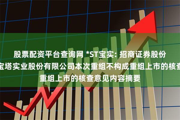 股票配资平台查询网 *ST宝实: 招商证券股份有限公司关于宝塔实业股份有限公司本次重组不构成重组上市的核查意见内容摘要