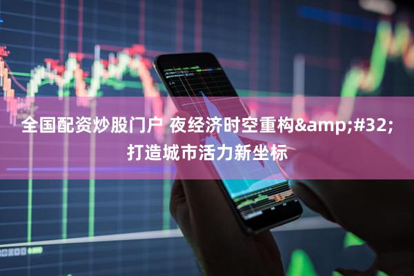 全国配资炒股门户 夜经济时空重构&#32;打造城市活力新坐标