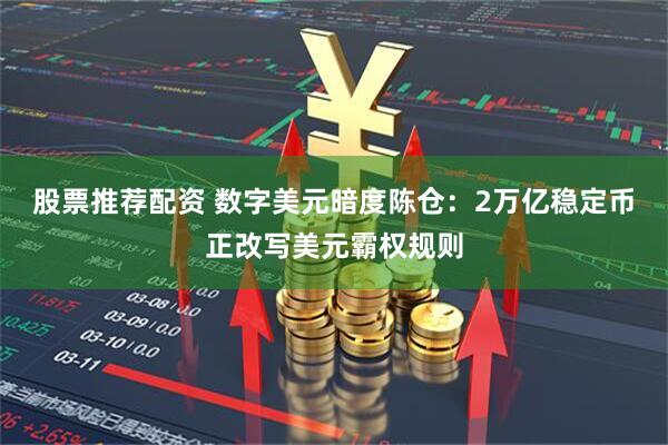 股票推荐配资 数字美元暗度陈仓：2万亿稳定币正改写美元霸权规则