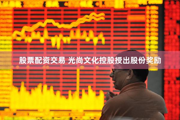 股票配资交易 光尚文化控股授出股份奖励