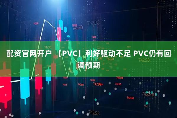 配资官网开户 【PVC】利好驱动不足 PVC仍有回调预期