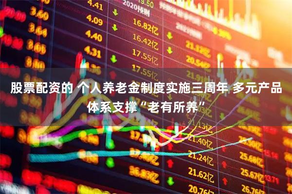 股票配资的 个人养老金制度实施三周年 多元产品体系支撑“老有所养”